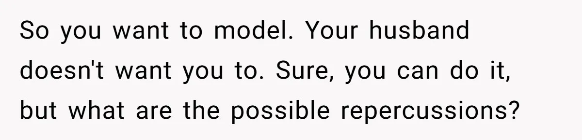 So you want to model. Your husband doesn't want you to. Sure, you can do it, but what are the possible repercussions?