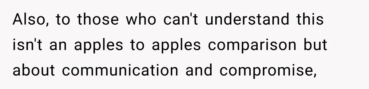 Also, to those who can't understand this isn't an apples to apples comparison but about communication and compromise,