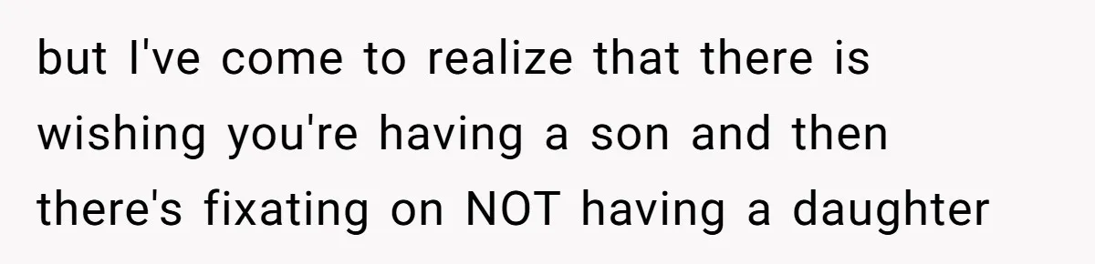 but I've come to realize that there is wishing you're having a son and then there's fixating on NOT having a daughter