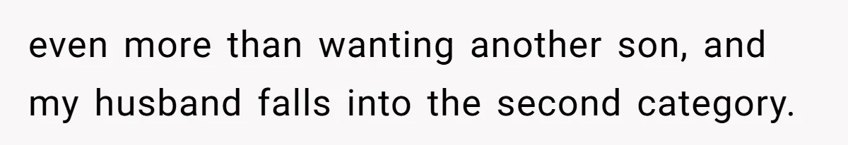 even more than wanting another son, and my husband falls into the second category.