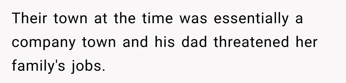 Their town at the time was essentially a company town and his dad threatened her family's jobs.