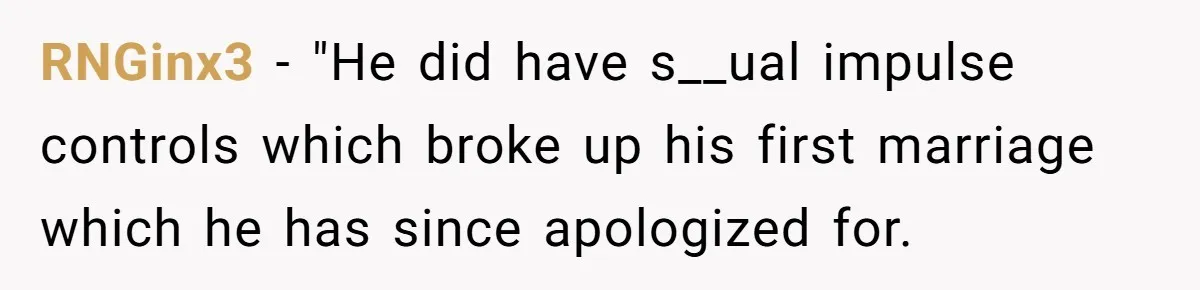 RNGinx3 − "He did have s__ual impulse controls which broke up his first marriage which he has since apologized for.