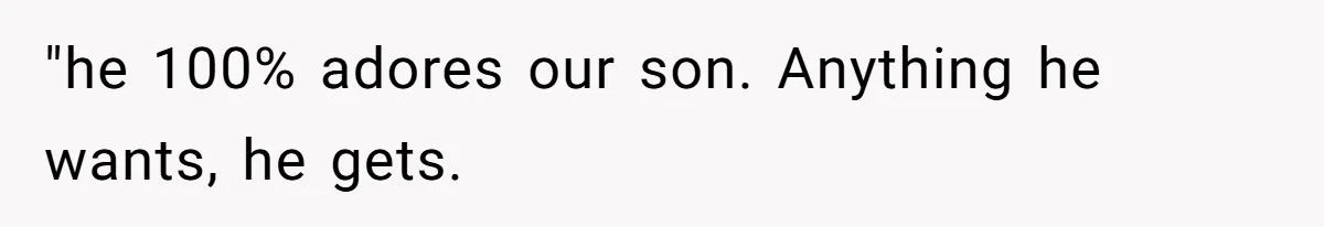 "he 100% adores our son. Anything he wants, he gets.