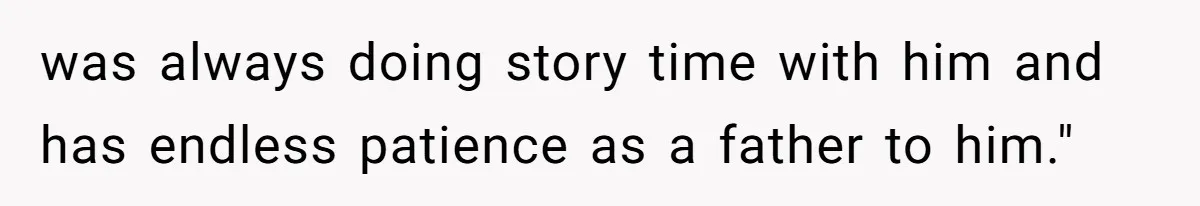 was always doing story time with him and has endless patience as a father to him."