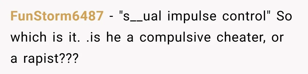 FunStorm6487 − "s__ual impulse control" So which is it. .is he a compulsive cheater, or a rapist???
