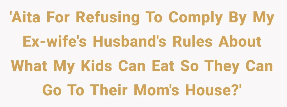 'AITA for refusing to comply by my ex-wife's husband's rules about what my kids can eat so they can go to their mom's house?'