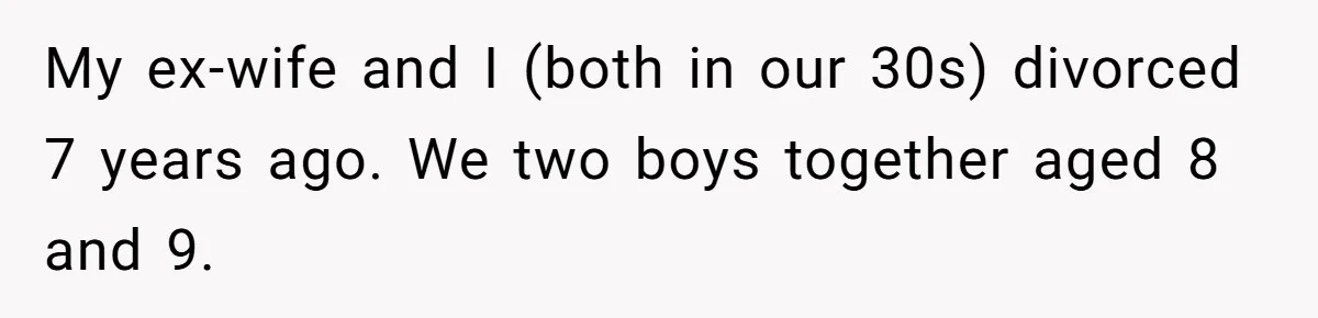 My ex-wife and I (both in our 30s) divorced 7 years ago. We two boys together aged 8 and 9.