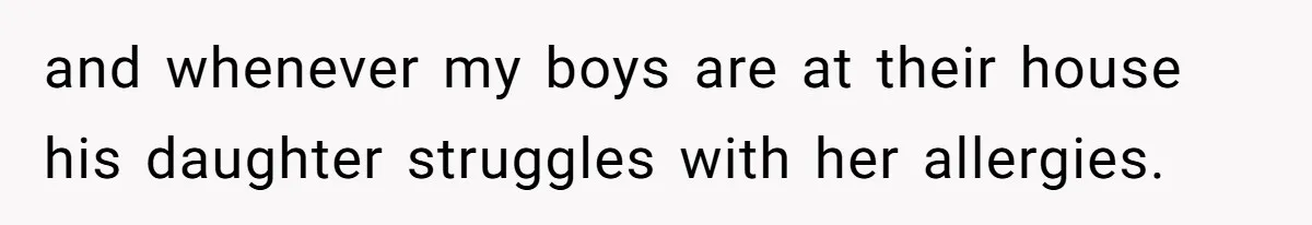 and whenever my boys are at their house his daughter struggles with her allergies.