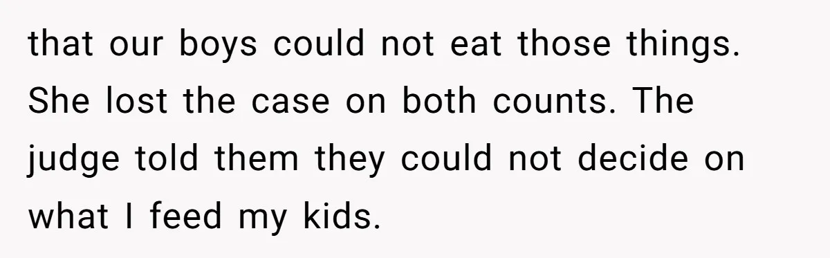 that our boys could not eat those things. She lost the case on both counts. The judge told them they could not decide on what I feed my kids.