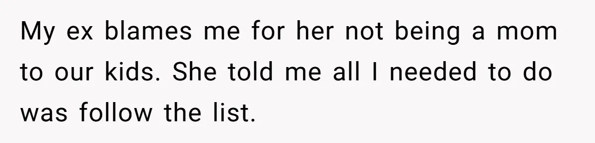My ex blames me for her not being a mom to our kids. She told me all I needed to do was follow the list.