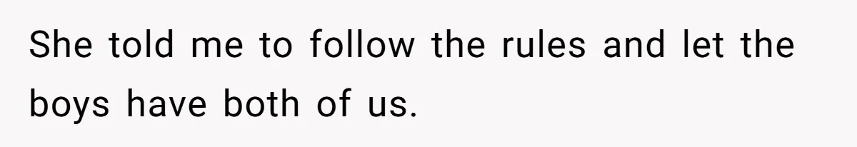 She told me to follow the rules and let the boys have both of us.