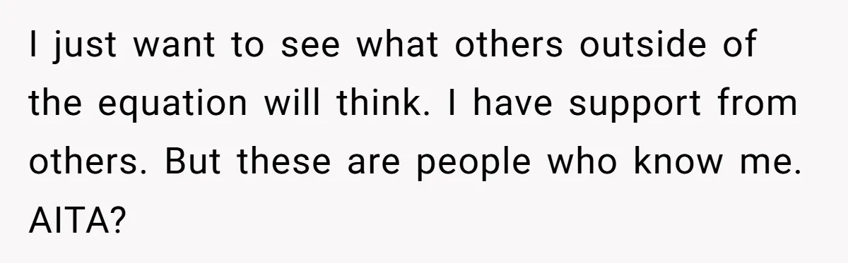 I just want to see what others outside of the equation will think. I have support from others. But these are people who know me. AITA?