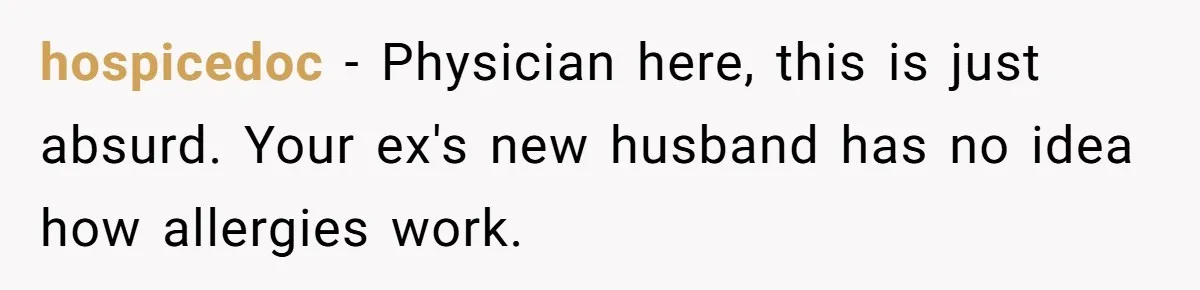 hospicedoc − Physician here, this is just absurd. Your ex's new husband has no idea how allergies work.