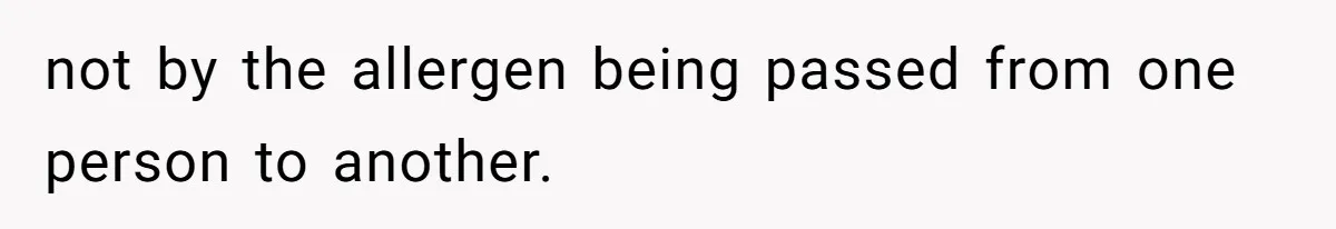 not by the allergen being passed from one person to another.