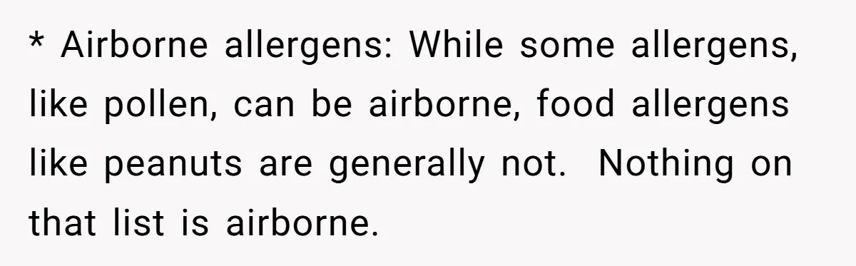 * Airborne allergens: While some allergens, like pollen, can be airborne, food allergens like peanuts are generally not.  Nothing on that list is airborne.