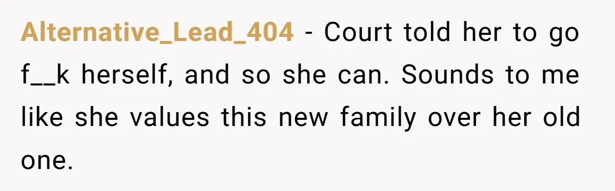 Alternative_Lead_404 − Court told her to go f__k herself, and so she can. Sounds to me like she values this new family over her old one.