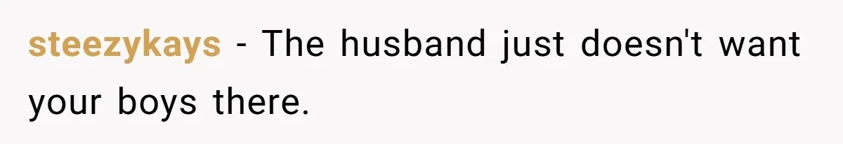 steezykays − The husband just doesn't want your boys there.