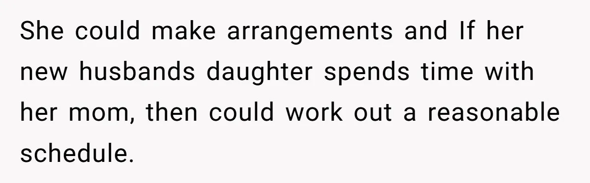She could make arrangements and If her new husbands daughter spends time with her mom, then could work out a reasonable schedule.