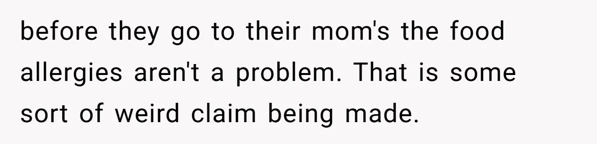 before they go to their mom's the food allergies aren't a problem. That is some sort of weird claim being made.