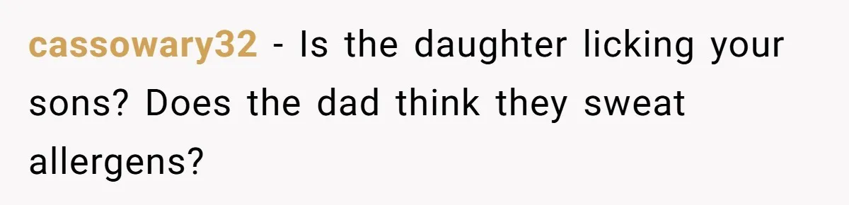 cassowary32 − Is the daughter licking your sons? Does the dad think they sweat allergens?