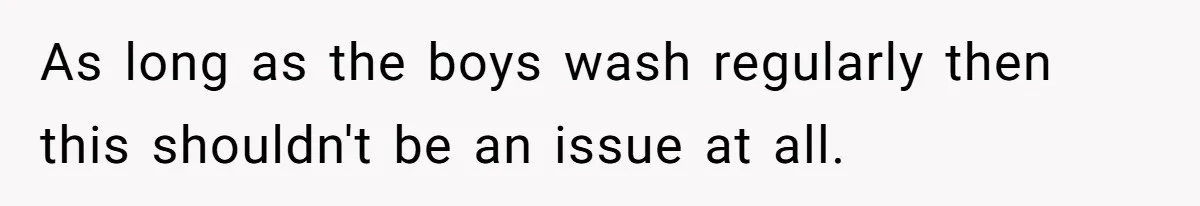 As long as the boys wash regularly then this shouldn't be an issue at all.