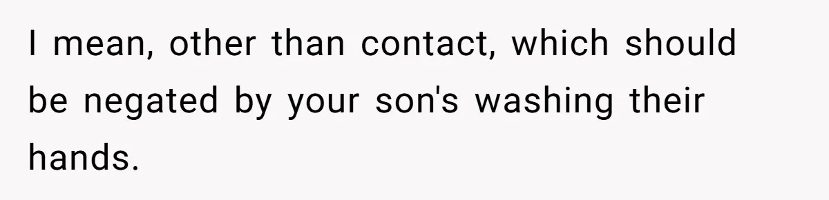 I mean, other than contact, which should be negated by your son's washing their hands.