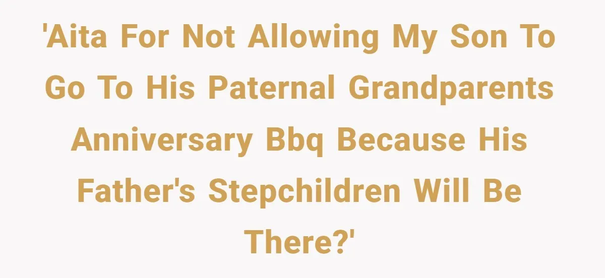 'AITA for not allowing my son to go to his paternal grandparents anniversary BBQ because his father's stepchildren will be there?'