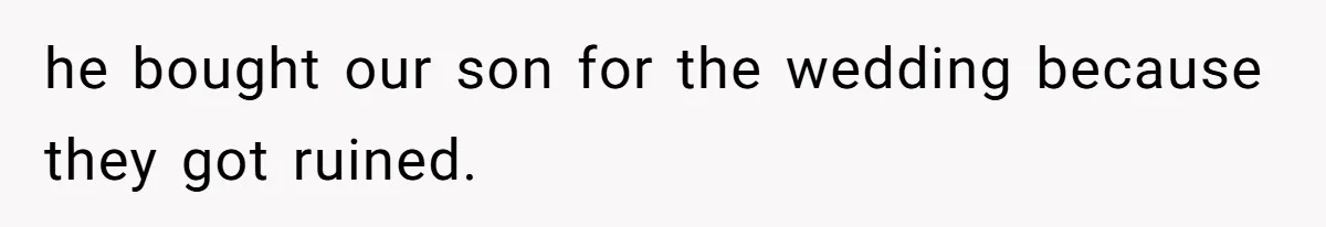 he bought our son for the wedding because they got ruined.