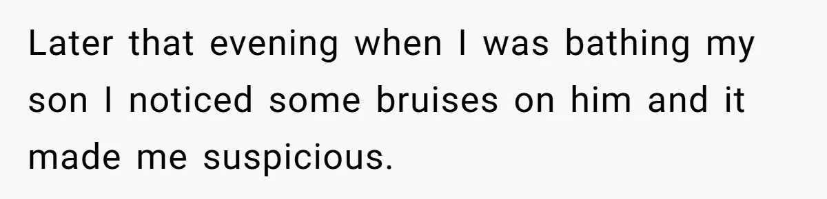 Later that evening when I was bathing my son I noticed some bruises on him and it made me suspicious.