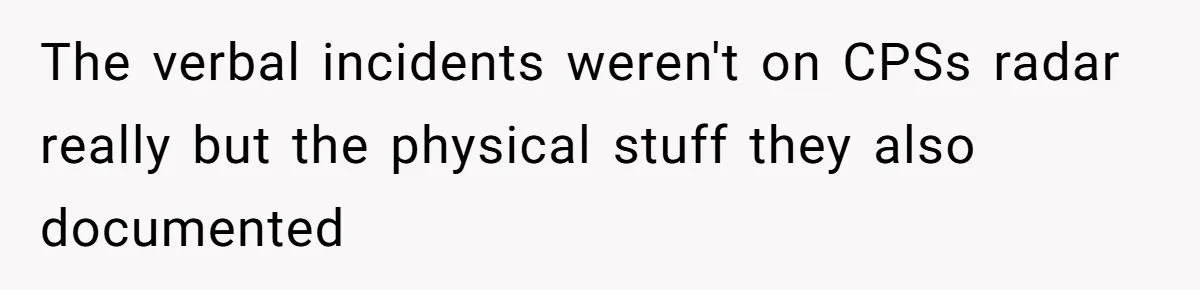 The verbal incidents weren't on CPSs radar really but the physical stuff they also documented
