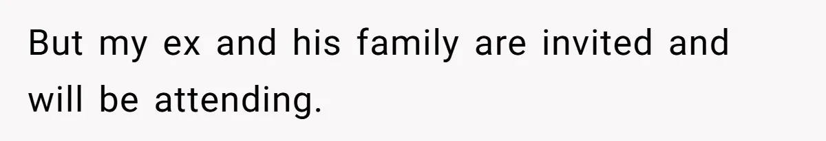 But my ex and his family are invited and will be attending.