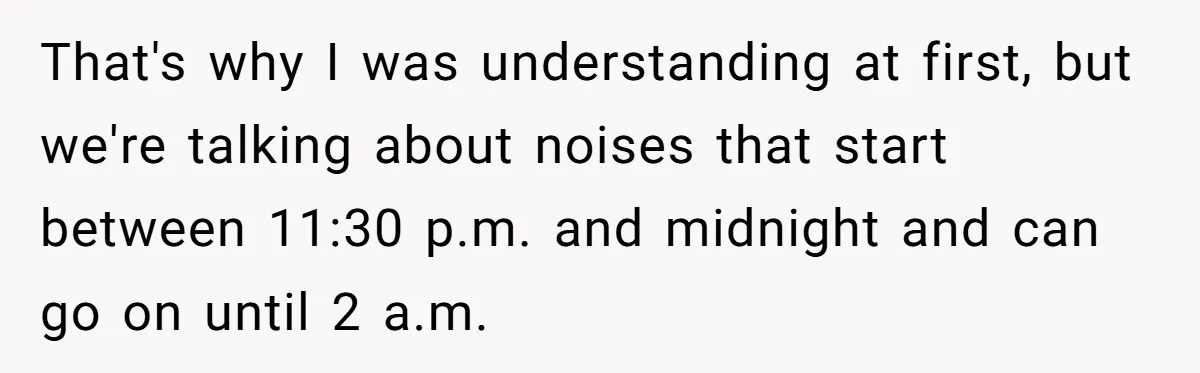 That's why I was understanding at first, but we're talking about noises that start between 11:30 p.m. and midnight and can go on until 2 a.m.