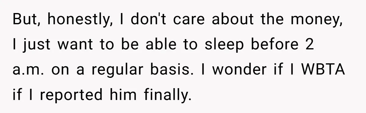 But, honestly, I don't care about the money, I just want to be able to sleep before 2 a.m. on a regular basis. I wonder if I WBTA if I...