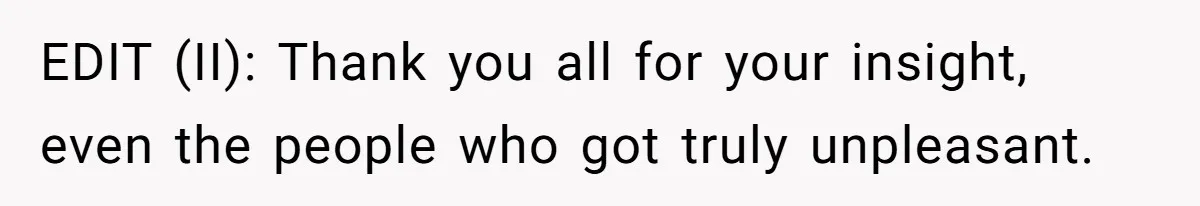 EDIT (II): Thank you all for your insight, even the people who got truly unpleasant.