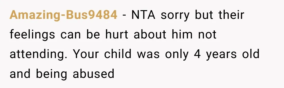 Amazing-Bus9484 − NTA sorry but their feelings can be hurt about him not attending. Your child was only 4 years old and being abused