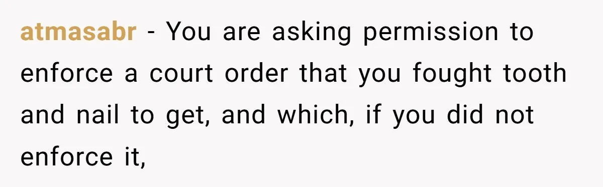 atmasabr − You are asking permission to enforce a court order that you fought tooth and nail to get, and which, if you did not enforce it,