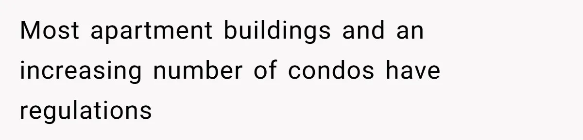 Most apartment buildings and an increasing number of condos have regulations