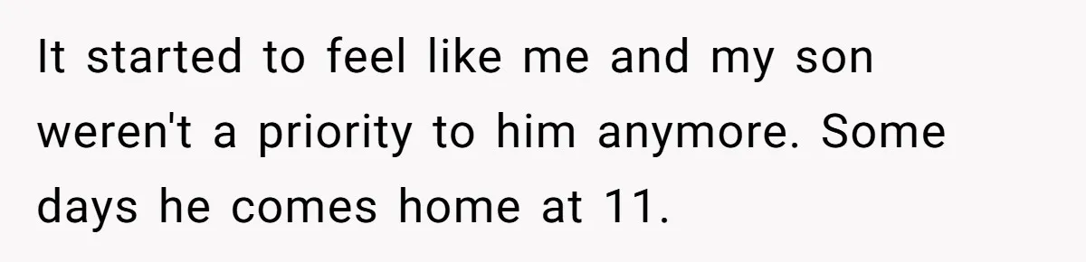 It started to feel like me and my son weren't a priority to him anymore. Some days he comes home at 11.