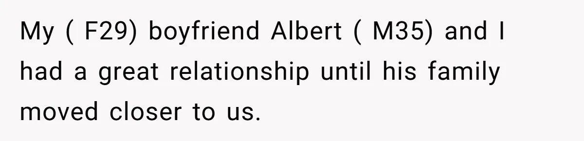 My ( F29) boyfriend Albert ( M35) and I had a great relationship until his family moved closer to us.