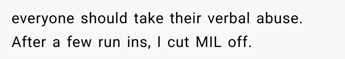everyone should take their verbal abuse. After a few run ins, I cut MIL off.