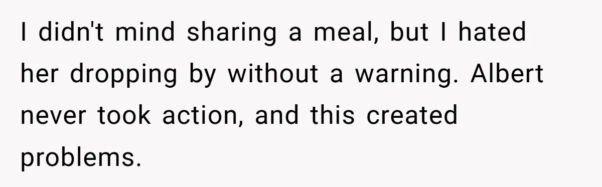 I didn't mind sharing a meal, but I hated her dropping by without a warning. Albert never took action, and this created problems.
