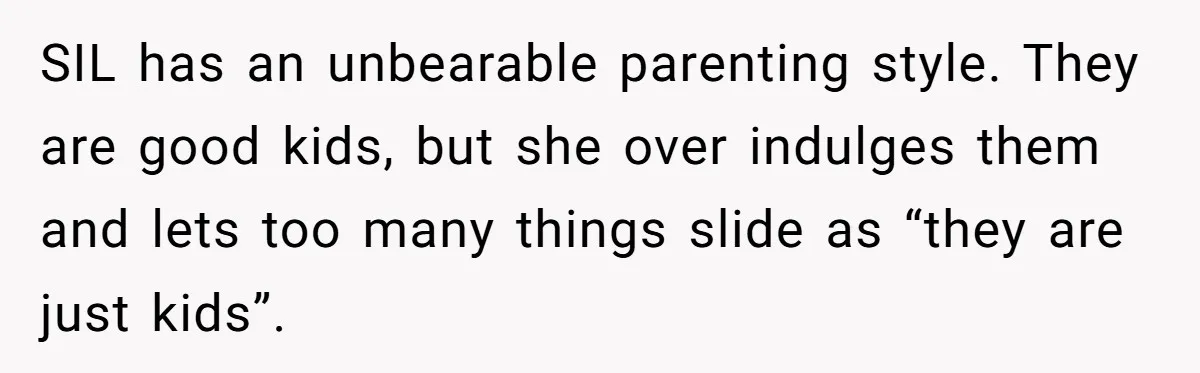 SIL has an unbearable parenting style. They are good kids, but she over indulges them and lets too many things slide as “they are just kids”.