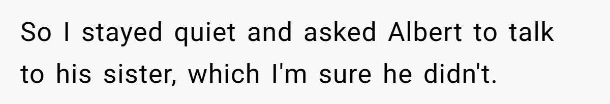 So I stayed quiet and asked Albert to talk to his sister, which I'm sure he didn't.