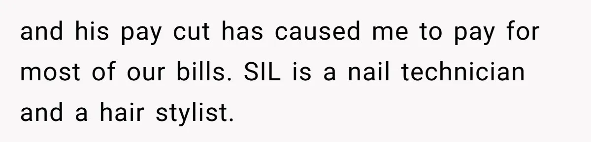 and his pay cut has caused me to pay for most of our bills. SIL is a nail technician and a hair stylist.