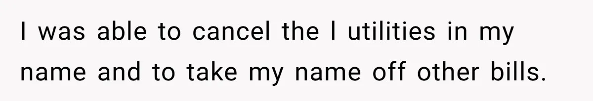 I was able to cancel the l utilities in my name and to take my name off other bills.
