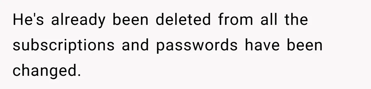 He's already been deleted from all the subscriptions and passwords have been changed.