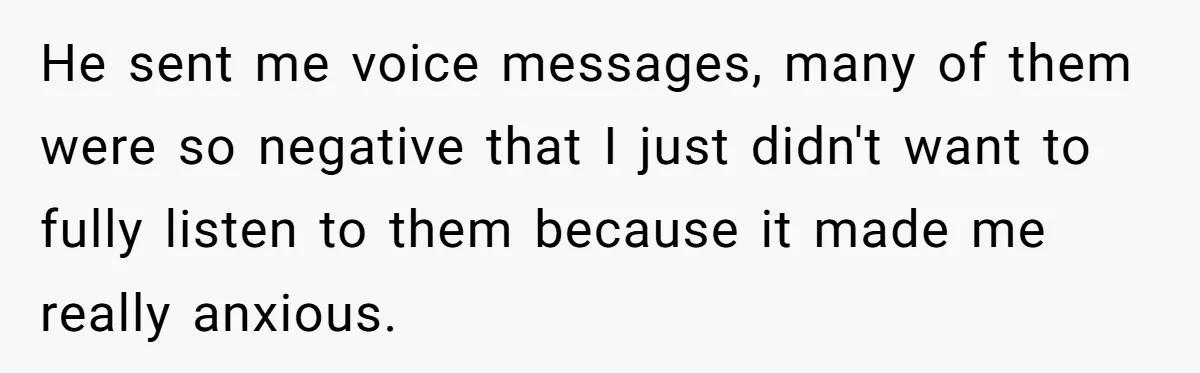 He sent me voice messages, many of them were so negative that I just didn't want to fully listen to them because it made me really anxious.