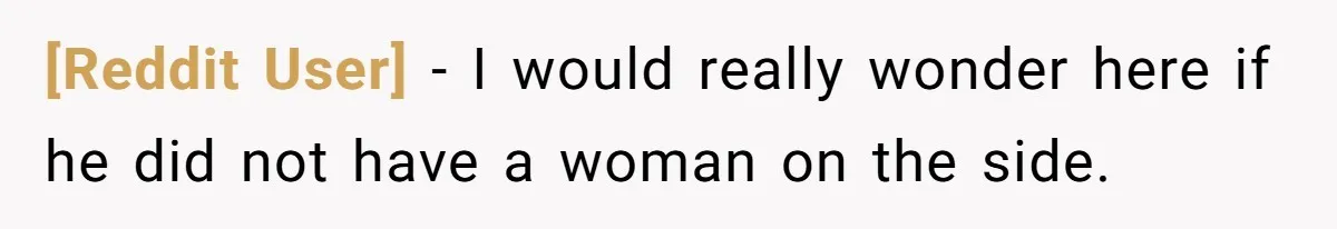 [Reddit User] − I would really wonder here if he did not have a woman on the side.