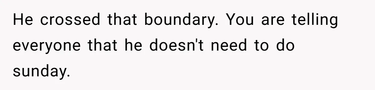 He crossed that boundary. You are telling everyone that he doesn't need to do sunday.