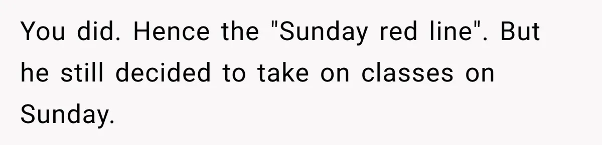 You did. Hence the "Sunday red line". But he still decided to take on classes on Sunday.